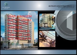 Um projeto arquitetônico inédito que
encanta EM CADA DETALHE.
Em perfeita sintonia com o novo conceito urbanístico que
foi desenvolvido para a cidade, a arquitetura do
LE MONDE OFFICE LIFE foi criada em plena harmonia
com a concepção moderna que fará
parte da cidade e do dia-a-dia dos moradores
de Nova Iguaçu.
“As linhas arquitetônicas que definem a composição plástica, de
cheios e vazios, foram pautadas nos fundamentos que conceituam
os princípios da arquitetura contemporânea. O dinamismo dessa
volumetria se complementa com a composição de luz e sombra,
bem como a inserção de elementos minimalistas integra os espaços
externos e internos com hierarquia e harmonia.”
Projeto de arquitetura: De Fournier Associados
Ilustração artística da fachada
Ilustração artística da integração do novo mobiliário
urbano da cidade com o LE MONDE OFFICE LIFE
Ilustração artística do detalhe da fachada
USAR A IMAGEM
QUE FOI USADA
NA PASTA PRE
LEMONDE.
FOI TRATATA AI
COM O ZE LUIS
VCS TEM ELA AI
 