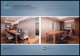 privacidade
Tudo o que você mais precisava acabou de chegar até você. E, o melhor, em um só lugar. Seu horário comercial nunca mais
será o mesmo, ele acaba de ganhar o espaço, comodidade e bem-estar que você merece.
Aqui, no LE MONDE OFFICE LIFE, você encontra um belo e completo Business Center, com tecnologia e modernidade,
composto por salas modulares que adaptam de tamanho de acordo com a necessidade da sua reunião. Tudo isso, com muita
praticidade e conforto. Aproveite.
MOBILIDADE e integração.
Soluções inteligentes reunidas em
espaços do jeito que você precisa.
flexibilidade
Ilustração artística da sala de reunião de 10 lugares Ilustração artística da sala de reunião de 4 lugares
 
