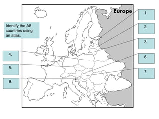 1.  2.  3.  4.  5.  6.  8.  7.  Identify the A8 countries using an atlas. 