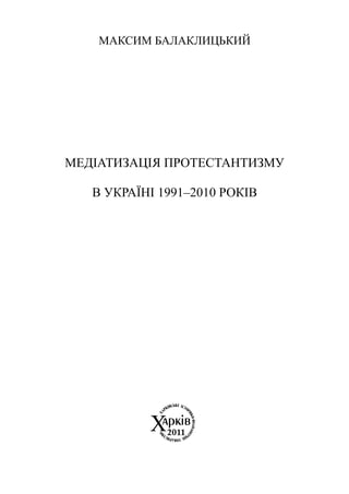 МАКСИМ БАЛАКЛИЦЬКИЙ




МЕДІАТИЗАЦІЯ ПРОТЕСТАНТИЗМУ

   В УКРАЇНІ 1991–2010 РОКІВ
 