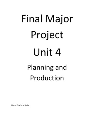Final Major
Project
Unit 4
Planning and
Production
Name: Charlotte Hollis
 