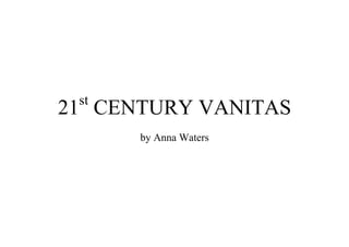 21st
CENTURY VANITAS
by Anna Waters
 