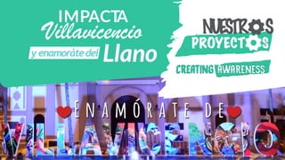 IMPACTA
y enamorátedel
Villavicencio PROYECT S
NUESTR S
 