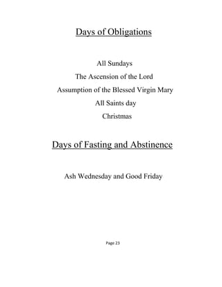 Days of Obligations
All Sundays
The Ascension of the Lord
Assumption of the Blessed Virgin Mary
All Saints day
Christmas
Days of Fasting and Abstinence
Ash Wednesday and Good Friday
Page 23
 