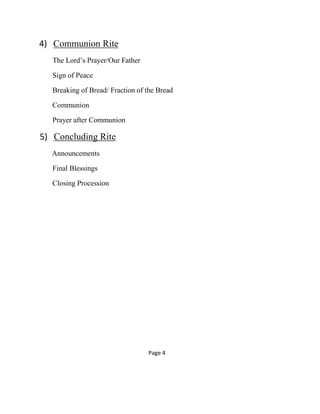 4) Communion Rite
The Lord’s Prayer/Our Father
Sign of Peace
Breaking of Bread/ Fraction of the Bread
Communion
Prayer after Communion
5) Concluding Rite
Announcements
Final Blessings
Closing Procession
Page 4
 