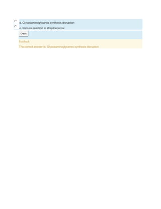 d. Glycosaminoglycanes synthesis disruption
e. Immune reaction to streptococcosi
Check
Feedback
The correct answer is: Glycosaminoglycanes synthesis disruption
 