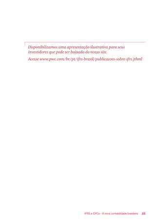 35IFRS e CPCs - A nova contabilidade brasileira
Disponibilizamos uma apresentação ilustrativa para seus
investidores que pode ser baixada do nosso site.
Acesse www.pwc.com/br/pt/ifrs-brasil/publicacoes-sobre-ifrs.jthml
 