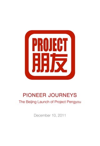 !
!
!
!
!
!
PIONEER JOURNEYS
The Beijing Launch of Project Pengyou
December 10, 2011
 