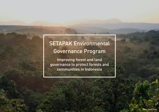 Photo: Rhett Butler
SETAPAK Environmental
Governance Program
Improving forest and land
governance to protect forests and
communities in Indonesia
 