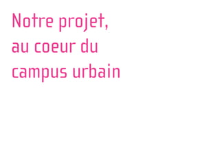 Notre projet,
au coeur du
campus urbain
 