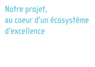 Notre projet,
au coeur d’un écosystème
d’excellence
 