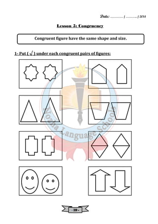 Date: ………… / ……….. / 2014 
Lesson 5: Congruency 
Congruent figure have the same shape and size. 
1- Put ( √ ) under each congruent pairs of figures: 
- 11119999 - 
 