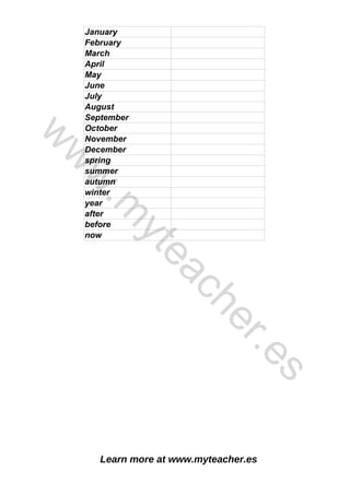 Learn more at www.myteacher.es
January
February
March
April
May
June
July
August
September
October
November
December
spring
summer
autumn
winter
year
after
before
now
w
w
w
.
m
y
t
e
a
c
h
e
r
.
e
s
 