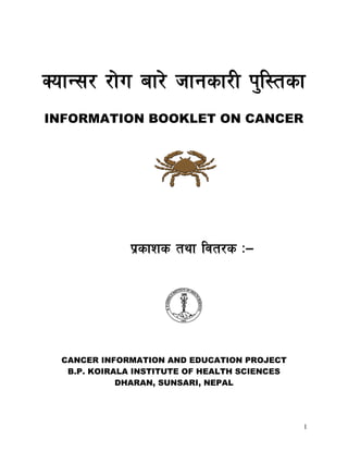 1
SofG;/ /f]u af/] hfgsf/L k'l:tsf
INFORMATION BOOKLET ON CANCER
k|sfzs tyf ljt/s M—
CANCER INFORMATION AND EDUCATION PROJECT
B.P. KOIRALA INSTITUTE OF HEALTH SCIENCES
DHARAN, SUNSARI, NEPAL
 