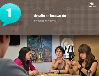 1   desafío de innovación
    Productos Disruptivos.
 