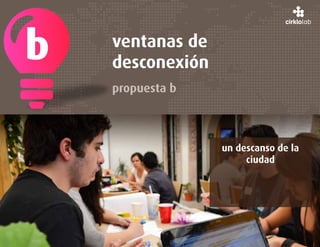 b   ventanas de
    desconexión
    propuesta b



                  un descanso de la
                       ciudad
 