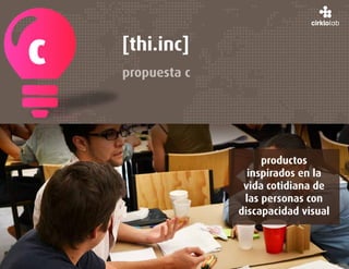 c   [thi.inc]
    propuesta c




                       productos
                    inspirados en la
                   vida cotidiana de
                   las personas con
                  discapacidad visual
 