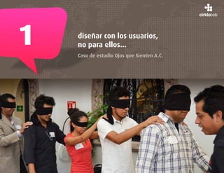 1   diseñar con los usuarios,
    no para ellos...
    Caso de estudio Ojos que Sienten A.C.
 