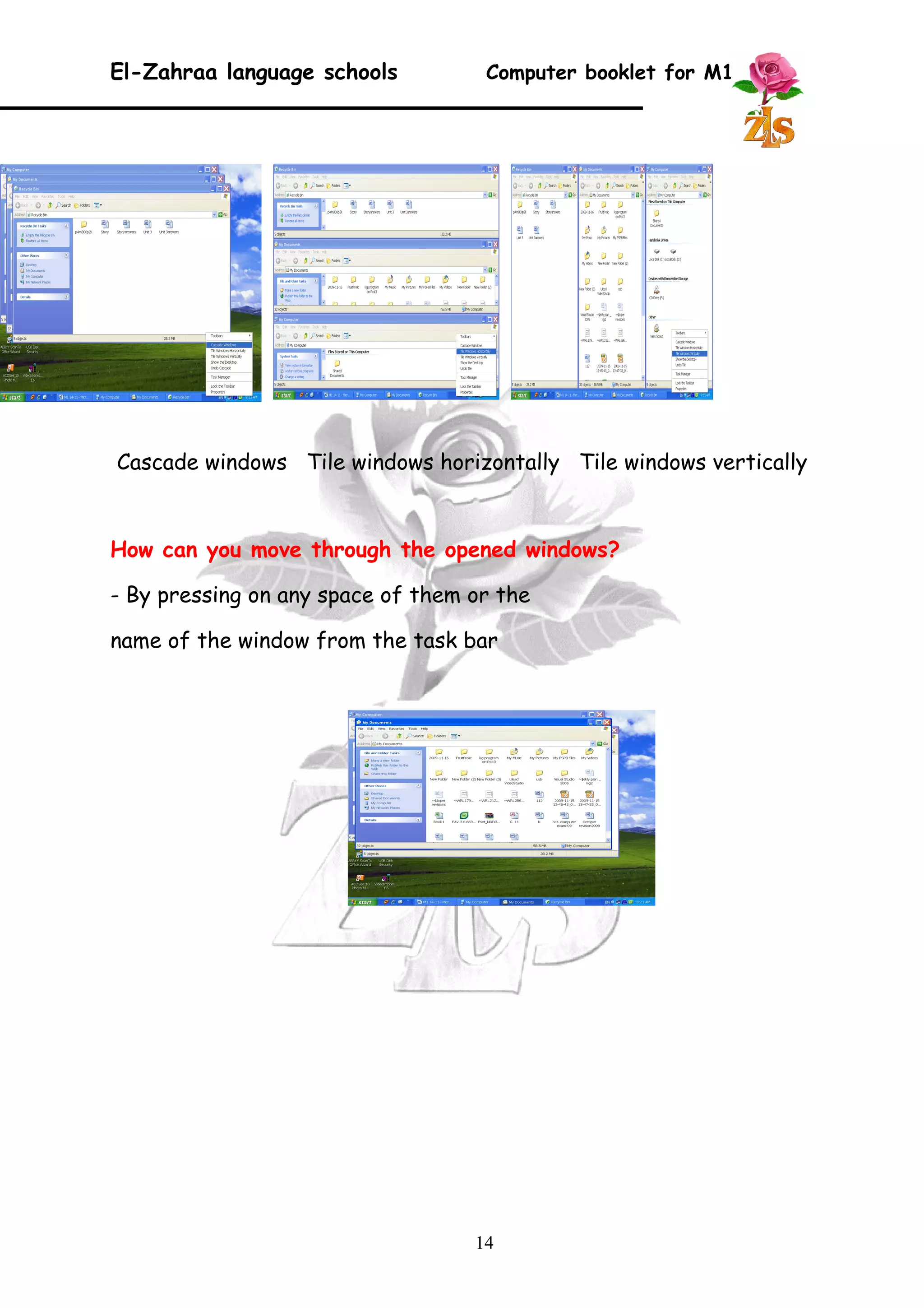 El-Zahraa language schools Computer booklet for M1 
Cascade windows Tile windows horizontally Tile windows vertically 
How can you move through the opened windows? 
- By pressing on any space of them or the 
name of the window from the task bar 
14 
 