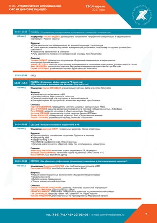 тел.: (495) 741•49•20/05/06 | e-mail: akmr@medianews.ru 7
ТЕМА: «СТРАТЕГИЧЕСКИЕ КОММУНИКАЦИИ:
КУРС НА ЦИФРОВОЕ БУДУЩЕЕ»
13-14 апреля
2017 года
12:15–13:15 ПАНЕЛЬ: «Немедийные коммуникации в построении отношений с персоналом»
(60 мин.) Модератор: Татьяна ЭНДЕКО, руководитель направления «Внутренние коммуникации и медиапроекты»
корпорации «Русские машины»
Вопросы:
• Роль межличностных коммуникаций во взаимоотношениях с персоналом
• Стратегическое значение внутренних коммуникаций для бизнеса, или Почему сотрудники должны быть
счастливы?
• Управление изменениями в компании
• Роль идеологии в построении корпоративной культуры. Кейс Notamedia
Спикеры:
Татьяна ЭНДЕКО, руководитель направления «Внутренние коммуникации и медиапроекты»
корпорации «Русские машины»
Мария РЕУТСКАЯ, советник по внутренним коммуникациям и социальным инвестициям, концерн «Шелл» в России
Анна ЧЕХОМОВА, руководитель практики «Внутренние коммуникации» агентства «Кетчум Маслов»
Сергей ОСЕЛЕДЬКО, управляющий партнер, digital-агентство Notamedia
13:15–13:45 ОБЕД
14.00 – 14.45 ПАНЕЛЬ: «Измерения эффективности PR-проектов:
KPIs, понятные и значимые для бизнеса» (Круглый стол)
(45 мин.) Модератор: Сергей ОСЕЛЕДЬКО, управляющий партнер, digital-агентство Notamedia
Вопросы:
• Новые методы эффективности PR
• Критерии оценки эффективности проектов
• Разница показателей для внутренних и внешних проектов
• Критерии оценки KPI при работе с клиентами из разных сфер бизнеса
Спикеры:
Сергей ВОДОПЕТОВ, председатель комитета цифровых коммуникаций РАСО
Олеся ТЕПЛОВА, директор департамента маркетинга и связей с общественностью, «ТиВиЗавр»
Петр ЛИДОВ, директор по связям с общественностью, «МегаФон»
Наталья СТЕНИНА, руководитель отдела развития бизнеса PR News
Денис ЖИЛЬЦОВ, коммерческий директор, Фонд «Общественное мнение»
Павел СОРОКИН, управляющий партнер, агентство «Пластилин»
14:30–15:15 СЕССИЯ: «Новые технологии в маркетинге и PR»
(45 мин.) Модератор: Дмитрий СОКУР, генеральный директор, «Сокур и партнеры»
Вопросы:
• Практика работы с китайскими соцсетями. Трудности и решения
• Newsjacking +PR
• Design-thinking + PR
• Storytelling в цифровом мире. Новые границы
• Культура вовлеченности и обратной связи при использовании новых техник
Спикеры:
Александр ЛУКАШИН, начальник отдела зарубежного PR, «Аэрофлот»
Дмитрий СОЛОДОВНИКОВ, начальник отдела по работе со СМИ, Группа МТС
Макс ПЕРЛИН, СЕО BlackWhite Agency
15:15–16:15 СЕССИЯ: «Как обеспечить эффективное продвижение социальных и благотворительных проектов?»
(60 мин.) Модераторы: Александр ВИХРОВ, член Наблюдательного совета АКМР
Екатерина КОЛЯДА, член Наблюдательного совета АКМР
Вопросы:
• Новые коммуникационные возможности в быстро меняющейся среде
• Секреты контента
• Выбор каналов продвижения
• Точное знание целевой аудитории
Спикеры:
Елена ТОПОЛЕВА-СОЛДУНОВА, директор, «Агентство социальной информации»
Екатерина МИЛОВА, директор Фонда «ОРБИ»
Роман КАРМАНОВ, заместитель генерального директора ИД «Комсомольская правда»
Гия САРАЛИДЗЕ, продюсер «Вести FM», советник ГРК «Радио России»
Ксения МИШОНОВА, уполномоченный по правам ребенка Московской области
 