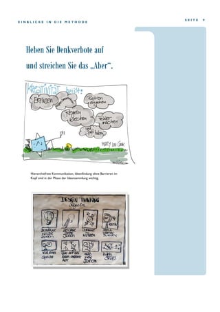 Heben Sie Denkverbote auf
und streichen Sie das „Aber“.
S E I T E 9
E I N B L I C K E I N D I E M E T H O D E
Hierarchiefreie Kommunikation, Ideenfindung ohne Barrieren im
Kopf sind in der Phase der Ideensammlung wichtig.
 