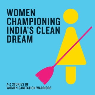 A-Z STORIES OF
WOMEN SANITATION WARRIORS
WOMEN
CHAMPIONING
INDIA’S CLEAN
DREAM
 