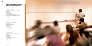 22                                                                               23



     lista das empresas em que trabalham
     os participantes da edição anterior:

     > Águas de Portugal, SGPS
     > AIP
     > Altior ( grupo ALTRAN)
     > APCER-Associação Portuguesa de Certificação
     > Audax/ISCTE
     > Bayer Portugal
     > Brenntag Portugal
     > Centro Hospitalar Lisboa Norte, EPE
     > Cisternas Reunidas Portuguesas - Cisterpor
     > ConsulSado Lda
     > Credibom
     > Deloitte
     > Delphi Automotive Systems
     > DLI
     > Esso Portuguesa
     > Ferca
     > Fiat Group Automobiles Portugal
     > Galp Energia
     > Hidden Hearing (Portugal)
     > Human Edge
     > Incentive Flash
     > InvestQuest SGPS
     > J&J Medical
     > Johnson & Johnson
     > KPMG
     > Lab. Inibsa
     > Levi Strauss
     > Lusomedicamenta
     > Mercedes-Benz Financial Services Portugal
     > Oracle
     > Pleiade, SGPS
     > SAP Portugal
     > Ministério da Defesa Nacional
     > SGS Portugal
     > SIVA
     > Sofarimex
     > Uria Menendez
     > Varandoteis


     Executive MBA | 2009/2011                       Executive MBA | 2009/2011
 