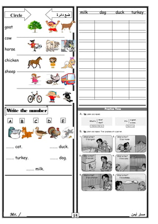 milk dog duck turkey
15
Write the number
‫أيمن‬ ‫مستر‬Mr. /
Circle ‫دائرة‬ ‫ضع‬
goat
cow
horse
chicken
sheep
ِِA B C D E
……… cat. ……… duck.
……… turkey. ……… dog.
……… milk.
 