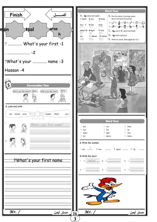What's your first name?
3
26
1-What's your first……………?
2-…………………….
3-What's your …………… name?
4-Hassan
‫أيمن‬ ‫مستر‬Mr. /
Finish ‫أكمـــــــل‬
man tsal aras
h
‫أيمن‬ ‫مستر‬ Mr. /
 