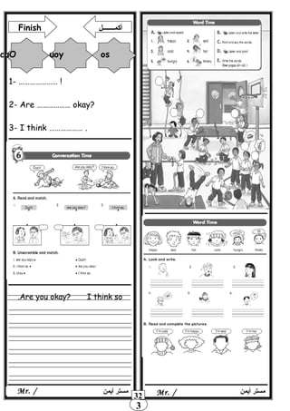 Are you okay? I think so.
3
1- ………………… !
2- Are ……………… okay?
3- I think ……………… .
‫أيمن‬ ‫مستر‬Mr. /
Finish ‫أكمـــــــل‬
hcuO uoy os
Mr. /‫أيمن‬ ‫مستر‬
32
 