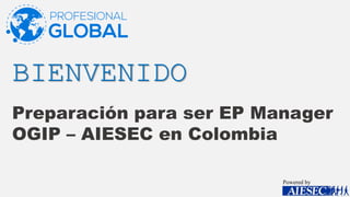 BIENVENIDO
Preparación para ser EP Manager
OGIP – AIESEC en Colombia
Powered by
 