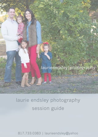 laurieendsleyphotography
sessionguide
817.733.0383|laurieendsley@yahoo
 