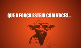 QUE A FORÇA ESTEJA COM VOCÊS...
 