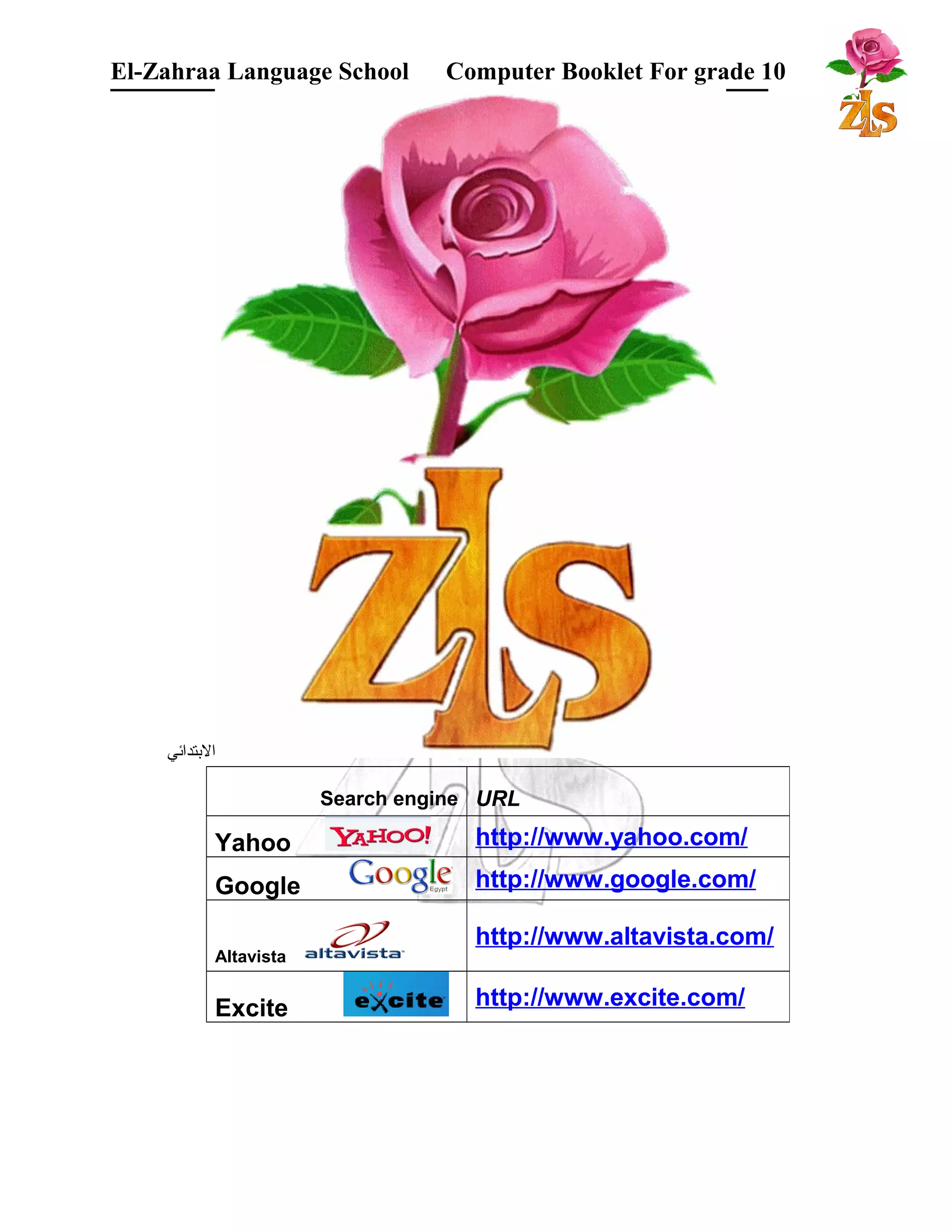 El-Zahraa Language School Computer Booklet For grade 10 
البتتدائي 
Search engine URL 
Yahoo http://www.yahoo.com/ 
Google http://www.google.com/ 
Altavista 
http://www.altavista.com/ 
Excite http://www.excite.com/ 
 