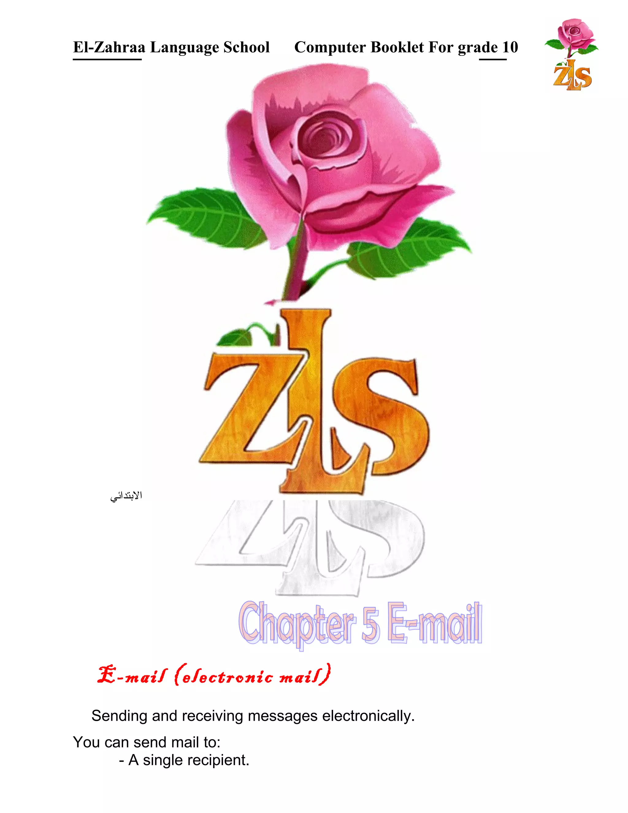 El-Zahraa Language School Computer Booklet For grade 10 
البتتدائي 
E-mail (electronic mail) 
Sending and receiving messages electronically. 
You can send mail to: 
- A single recipient. 
 
