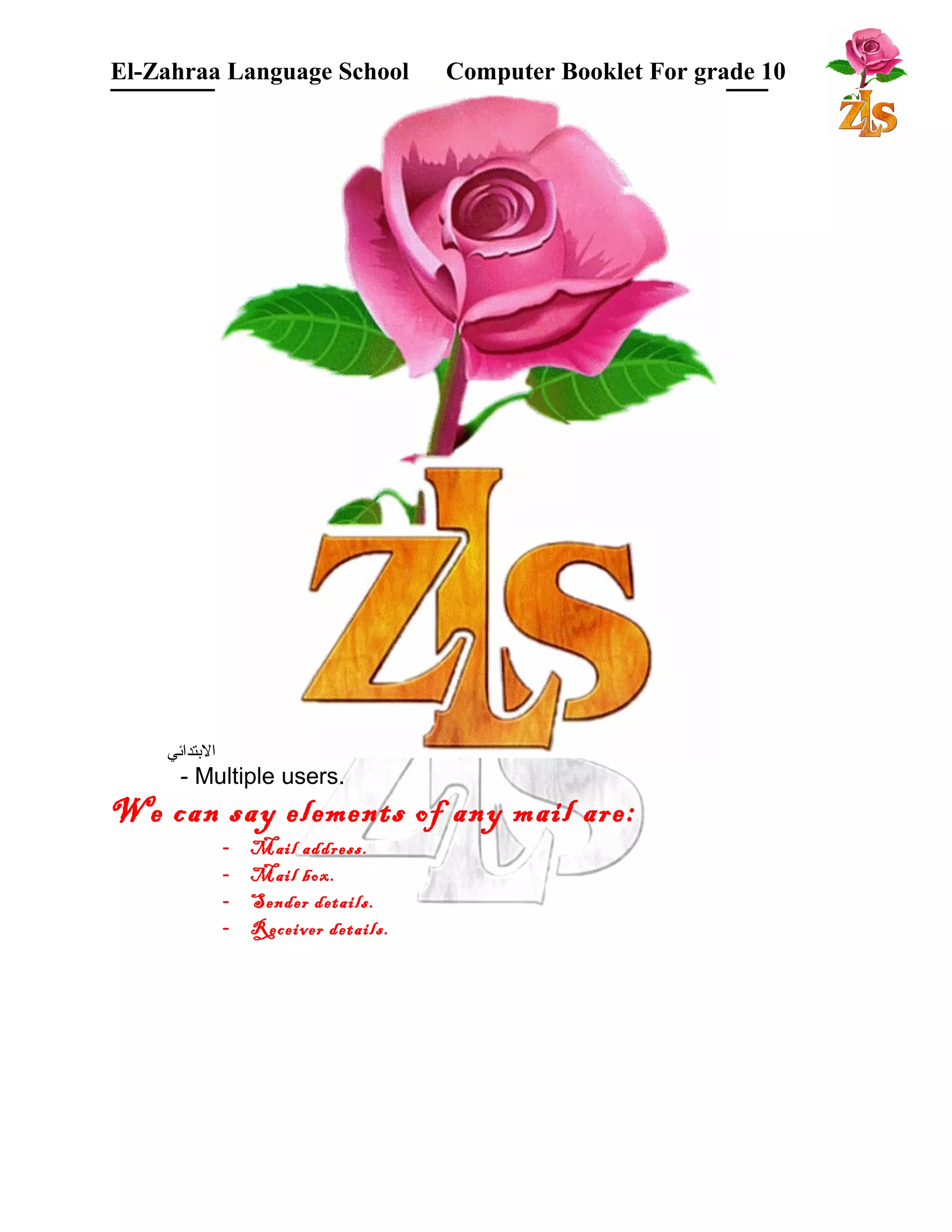 El-Zahraa Language School Computer Booklet For grade 10 
البتتدائي 
- Multiple users. 
We can say elements of any mail are: 
- Mail address. 
- Mail box. 
- Sender details. 
- Receiver details. 
 