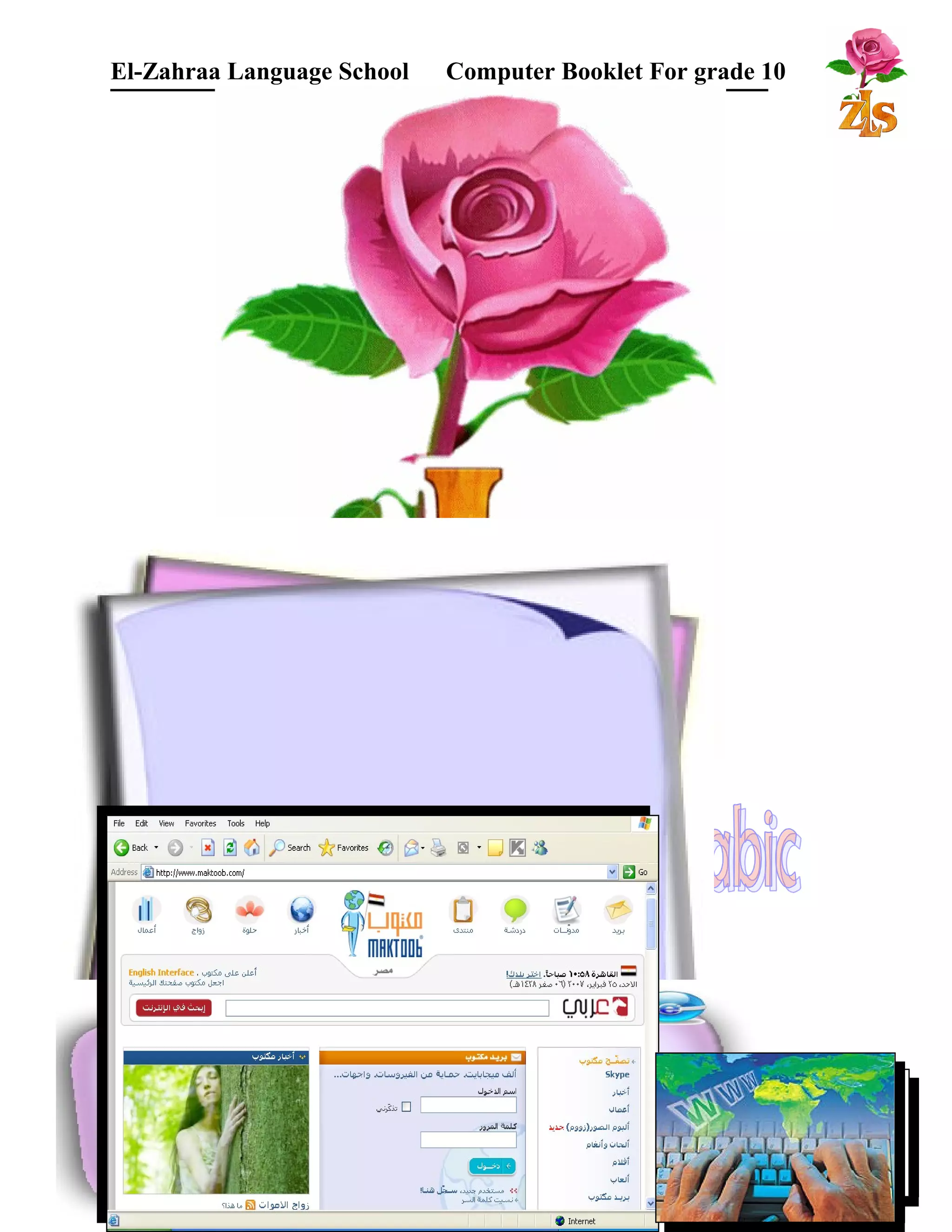 El-Zahraa Language School Computer Booklet For grade 10 
البتتدائي 
There are many Arabic web sites that 
present free E-mail services. We will use: 
www.maktoob.com, when you see the 
following screen: 
To create an new E-mail account click " ,"دخول 
you will see the following form: 
 