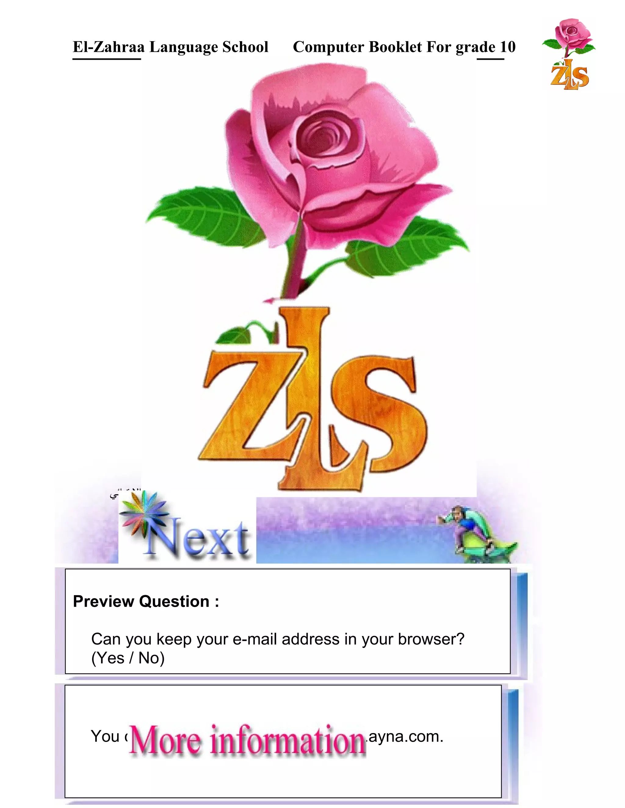 El-Zahraa Language School Computer Booklet For grade 10 
البتتدائي 
Preview Question : 
Most services available in Hotmail are similar to 
Can the you services keep your available e-mail in address maktoob in web your site. 
browser? 
(Yes / No) 
You can create Arabic E-mail in: www.ayna.com. 
 