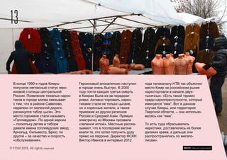 13
© FOM 2015. All rights reserved
В конце 1990-х годов Кимры
получили негласный статус геро-
иновой столицы центральной
России. Появление тяжелых нарко-
тиков в городе молва связывает
с тем, что в районе Савелово,
недалеко от железной дороги,
раскинулся табор цыган. Это
место горожане стали называть
«Голливудом». По одной версии
– поскольку детям в таборе
давали имена голливудских звезд:
Арнольд, Сильвестр, Брюс; по
другой – за качество и скорость
«обслуживания».
Героиновый апокалипсис наступил
в городе очень быстро. В 2000
году почти каждая третья смерть
в Кимрах была из-за передози-
ровки. Активно торговать нарко-
тиками стали не только цыгане,
но и коренные жители, а также
приезжие из других регионов
России и Средней Азии. Прямую
электричку из Москвы прозвали
«зеленой иглой». Местные расска-
зывают, что в последнем вагоне
ехали те, кто хотел получить дозу
прямо на перроне. Директор ФСКН
Виктор Иванов в интервью 2012
года телеканалу НТВ так объяснял
место Кимр на российском рынке
наркоторговли в начале двух-
тысячных: «Есть такой термин
среди наркопреступности, который
именуется “яма”. Вот в данном
случае Кимры, или территория
Тверской области, – она использо-
валась как “яма”.
То есть туда сбрасывались
наркотики, доставлялись из более
далеких краев, а дальше они
распространялись по мегапо-
лисам».
ФОТО: Максим Шингирей
 