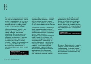 Кимрские литераторы признаются,
что они не профессионалы, специ-
ального образования не получали
и пишут в основном для себя. За
каждым поэтом – своя история
и свои литературные победы.
«Вот собираемся, ходит у нас
пенсионер один. Я его жене
звоню сказать, что будет
заседание. Она отвечает: мол,
муж в больнице лежит, но на
собрание отпросится и придет.
И действительно приходит,
читает свои стихи, а стихи
слабые – мы его начинаем ругать.
А он говорит: “Нет. Я лежал
в больнице, и читал стихи в
женском отделении – всем понра-
вилось”.
Авторы «Вдохновения» – завсегда-
таи творческих вечеров в школах,
библиотеках и сельских домах
культуры, как правило, выступают
по просьбе администрации района.
Творческие контакты с литератур-
ными объединениями соседних
городов тоже налажены, но жители
родного города поэтов о «Вдохно-
вении» знают немного.
И недавно один из организаторов
клуба Сергей Титов решил это
исправить: он распечатал стихи
авторов клуба и развесил их на
досках объявлений и автобусных
остановках. Сергей с гордостью
отметил, что стихи провисели
порядка двух недель, тогда как
обычно объявления срывают за
один-два дня. Это был успех.
«Решили как: вот на останов-
ках, где людей больше, клеить
наши стихи, среди объявлений.
Мне вообще было любопытно.
Вроде на видное место наклеил.
И смотрю, сколько: неделя, две –
висит, никто не срывает, никто
не заклеивает. То есть вообще! И
для себя открытие в некотором
роде».
83
© FOM 2015. All rights reserved
В планах «Вдохновения» – издать
сборник стихов кирмских поэтов,
посвященный 70-летию Победы,
а еще попробовать новый формат
выступления – чтение стихов под
аккомпанемент.
Сергей Титов,
бывший руководитель литобъединения
Любовь Тетерина,
руководитель литобъединения,
сотрудница компании «Газпром»
 