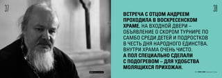 ВСТРЕЧА С ОТЦОМ АНДРЕЕМ
ПРОХОДИЛА В ВОСКРЕСЕНСКОМ
ХРАМЕ. НА ВХОДНОЙ ДВЕРИ –
ОБЪЯВЛЕНИЕ О СКОРОМ ТУРНИРЕ ПО
САМБО СРЕДИ ДЕТЕЙ И ПОДРОСТКОВ
В ЧЕСТЬ ДНЯ НАРОДНОГО ЕДИНСТВА.
ВНУТРИ ХРАМА ОЧЕНЬ ЧИСТО.
А ПОЛ СПЕЦИАЛЬНО СДЕЛАЛИ
С ПОДОГРЕВОМ – ДЛЯ УДОБСТВА
МОЛЯЩИХСЯ ПРИХОЖАН.
3837
© FOM 2015. All rights reserved 2015 FOM LABS Невидимая СтранаФОТО: Максим Шингирей
 