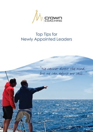 Top Tips for
Newly Appointed Leaders




        “We cannot direct the wind,
        but we can adjust our sails...”
 