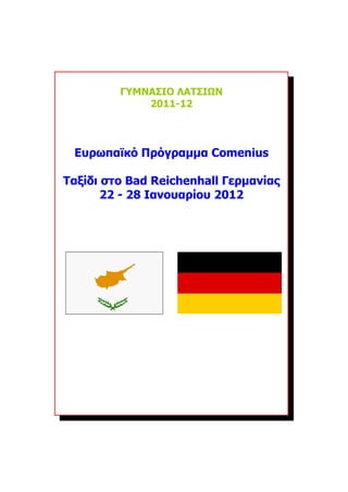 ΓΥΜΝΑΣΙΟ ΛΑΤΣΙΩΝ
             2011-12




 Ευρωπαϊκό Πρόγραμμα Comenius

Ταξίδι στο Bad Reichenhall Γερμανίας
       22 - 28 Ιανουαρίου 2012
 