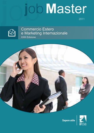 job job Master
 Commercio Estero
                                       2011




 e Marketing Internazionale
 XXIII Edizione




                        Sapere utile

                  1
 