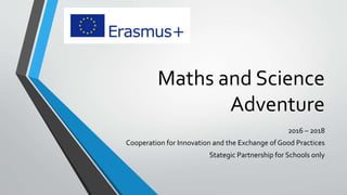 Maths and Science
Adventure
2016 – 2018
Cooperation for Innovation and the Exchange of Good Practices
Stategic Partnership for Schools only
 