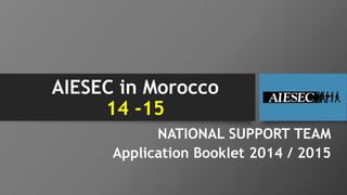 AIESEC in Morocco 
14 -15 
NATIONAL SUPPORT TEAM 
Application Booklet 2014 / 2015 
 