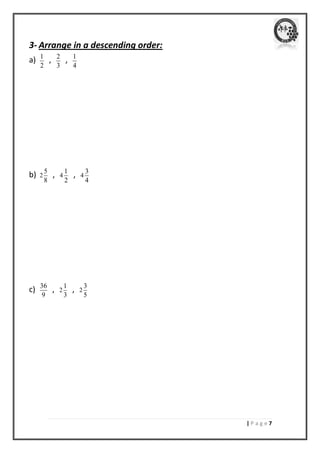 | P a g e 7 
3- Arrange in a descending order: 
a) 1 
2 
, 2 
3 
, 1 
4 
b) 2 
5 
8 
, 4 
1 
2 
, 4 
3 
4 
c) 36 
9 
, 2 
1 
3 
, 2 
3 
5 
 