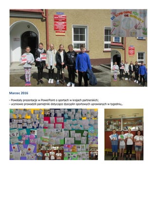 Marzec 2016
- Powstały prezentacje w PowerPoint o sportach w krajach partnerskich;
- uczniowie prowadzili pamiętniki dotyczące dyscyplin sportowych uprawianych w tygodniu,.
 