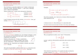O conjunto dos números reais
O conjunto dos números reais
Subconjuntos importantes
São já familiares as operações algébricas em R (adição, multiplicação,
subtracção, divisão, radiciação, potência, ...), bem como a ordenação
usual e respectivas propriedades.
Sabe-se também que R contém como subconjuntos importantes
N = {0, 1, 2, 3, . . .} (números naturais)
Z = {. . . , −2, −1, 0, 1, 2, . . .} (números inteiros)
Q = {
m
n
: m, n ∈ Z, n ̸= 0} (números racionais)
e que há números reais que não são racionais - os irracionais - como, por
exemplo,
√
2, e e π.
!
1/2
Cálculo Inﬁnitesimal I (M111) - 2015/2016 1. 7
O conjunto dos números reais
O conjunto dos números reais
A irracionalidade de
√
2
O Teorema de Pitágoras estabelece que, num triângulo rectângulo, a soma
dos quadrados dos comprimentos dos catetos é igual ao quadrado do
comprimento da hipotenusa.
2
1
1
Podemos então pensar em
√
2 como o comprimento
da hipotenusa de um triângulo rectângulo cujos catetos
têm por comprimento 1. Será este um número racional?
Vejamos que não. Suponhamos, por redução ao absurdo, que existem
p, q ∈ N tais que
√
2 =
p
q
.
Sem perda de generalidade, podemos assumir que p e q são primos entre
si, isto é, p e q não têm nenhum factor em comum. Temos que
2 =
p2
q2
Cálculo Inﬁnitesimal I (M111) - 2015/2016 1. 8
O conjunto dos números reais
O conjunto dos números reais
Representação decimal
Exemplos:
5
4
= 1, 25 = 1 + (2 × 10−1
) + (5 × 10−2
);
1
3
= 0, 333 . . .
notação
= 0, (3)
= (3 × 10−1
) + (3 × 10−2
) + (3 × 10−3
) + · · ·
Esta última expressão, uma “soma com um número inﬁnito de parcelas”,
pode representar-se por
+∞
k=1
3
10k
e chama-se uma série; diz-se então que 1
3 é a soma desta série.
(As séries de números reais serão objecto de estudo, mais à frente, nesta disciplina)
Cálculo Inﬁnitesimal I (M111) - 2015/2016 1. 17
O conjunto dos números reais
O conjunto dos números reais
Representação decimal
Mas, que signiﬁcado se atribui a esta “soma”? Precisamente,
1
3
= lim
n→+∞
n
k=1
3
10k
ou seja, 1
3 pode ser arbitrariamente aproximado pelas sucessivas dízimas
ﬁnitas:
1
3
≈ 0, 3 (erro < 0, 1)
1
3
≈ 0, 33 (erro < 0, 01)
1
3
≈ 0, 333 (erro < 0, 001)
· · ·
Ainda dizendo de outra forma, 1
3 é o supremo de todos os termos da
sucessão crescente n
k=1
3
10k
n≥1
= (0, 3; 0, 33; 0, 333; . . .).
Cálculo Inﬁnitesimal I (M111) - 2015/2016 1. 18
 