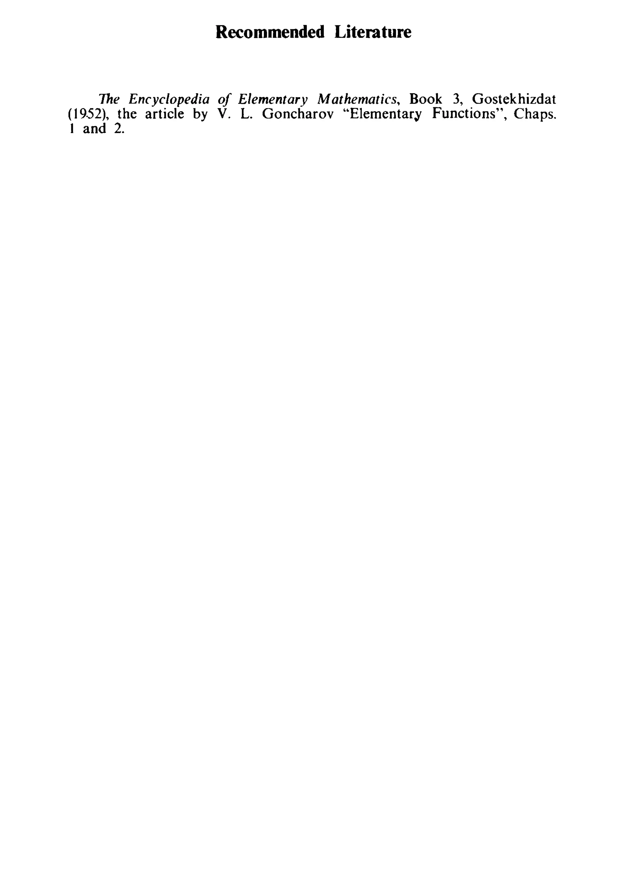 Recommended Literature
The Encyclopedia of Elementary Mathematics, Book 3, Gostekhizdat
(19.52), the article by V. L. Goncharov "Elementary Functions", Chaps.
1 and 2.
 